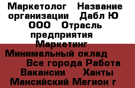 Маркетолог › Название организации ­ Дабл Ю, ООО › Отрасль предприятия ­ Маркетинг › Минимальный оклад ­ 30 000 - Все города Работа » Вакансии   . Ханты-Мансийский,Мегион г.